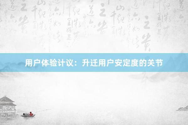 用户体验计议：升迁用户安定度的关节