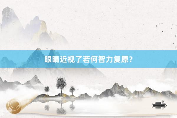 眼睛近视了若何智力复原？