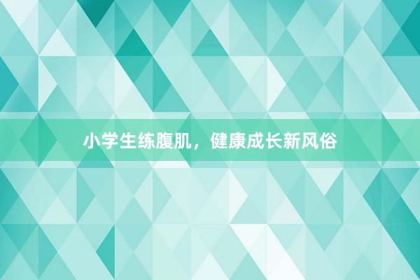 小学生练腹肌,健康成长新风俗